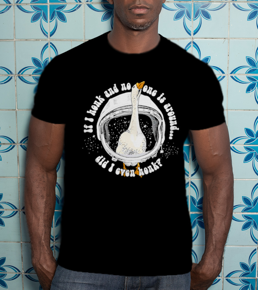 If I Honk And No One Is Around Did I Even Honk Goose In Astronaut Helmet T-Shirt