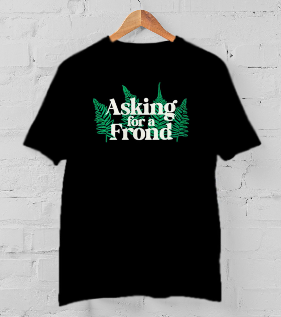 Asking For A Frond Ferns T-Shirt