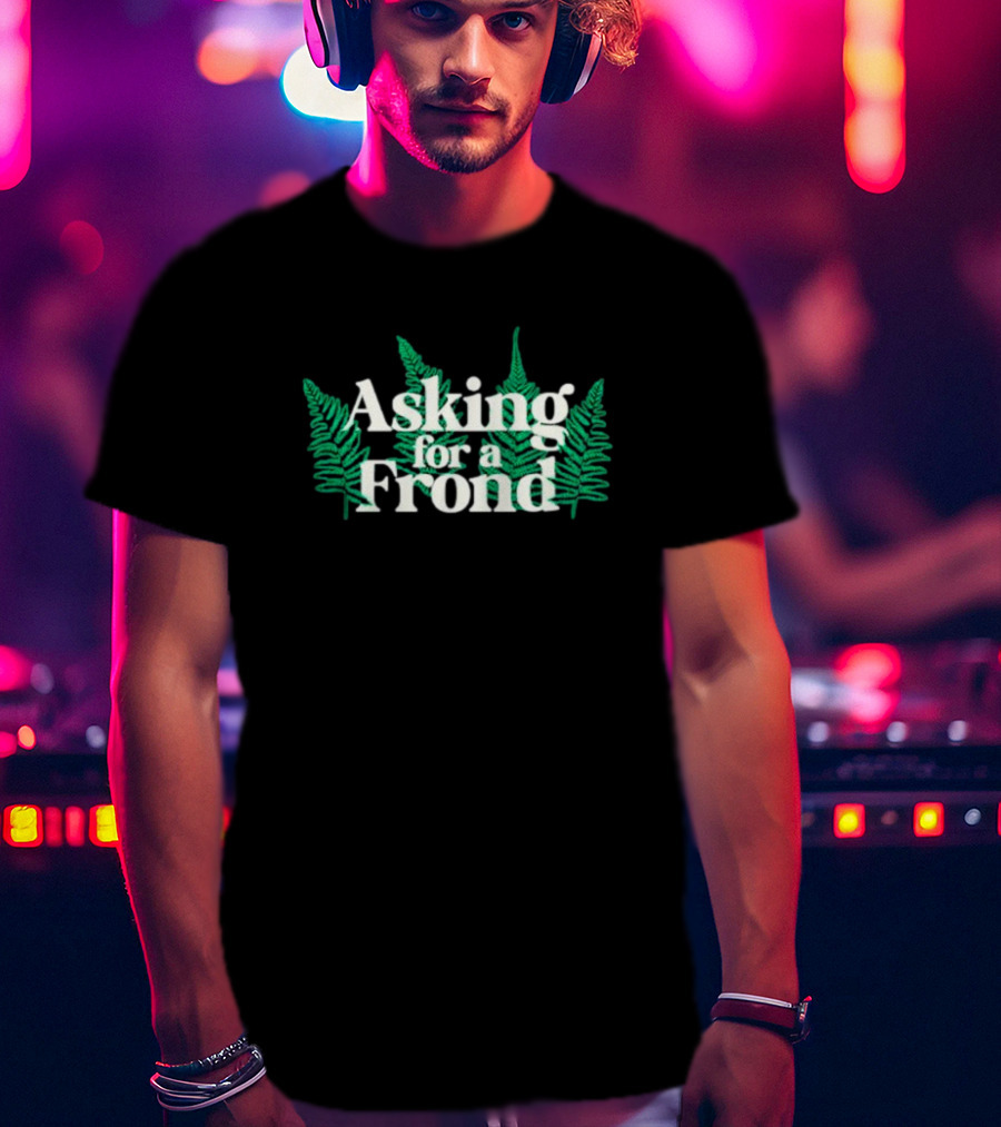 Asking For A Frond Ferns T-Shirt