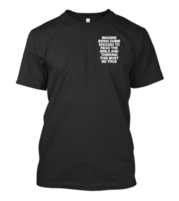 Imagine Being Dumb Enough To Read The Bible And Thinking This Must Be True T-Shirt