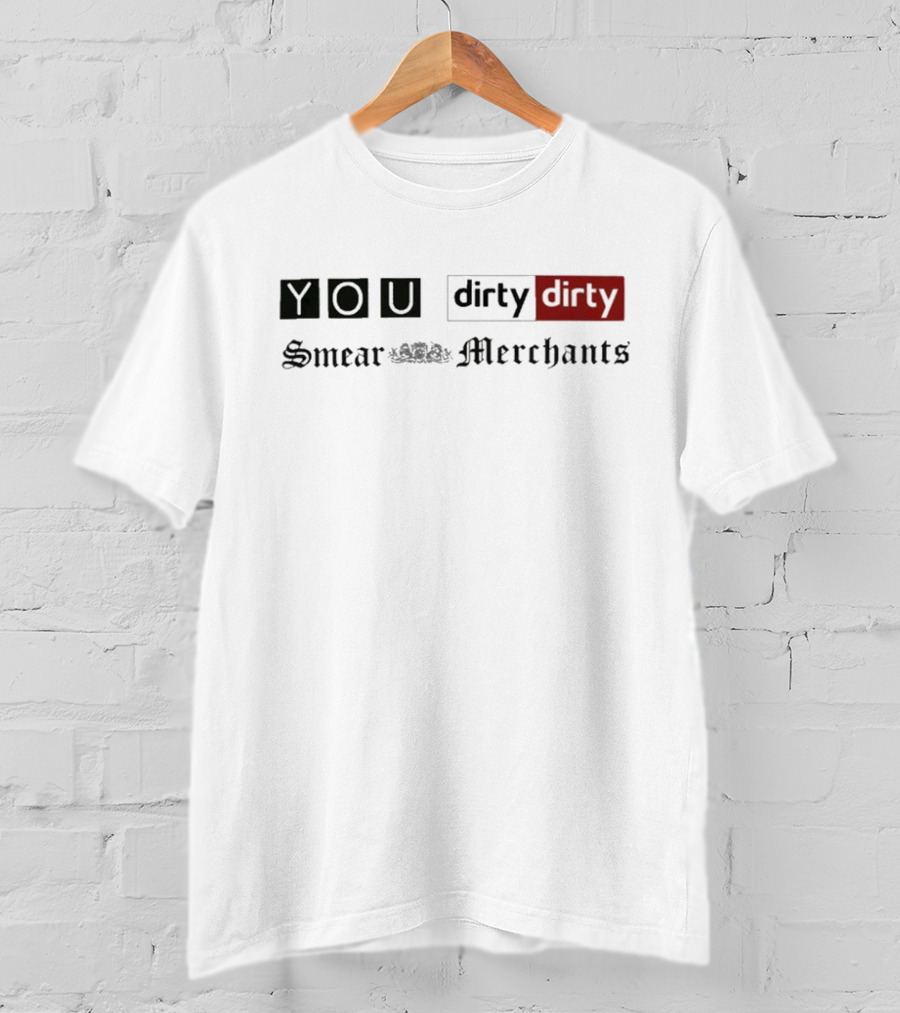 You Dirty Dirty You Smear Merchants T-Shirt
