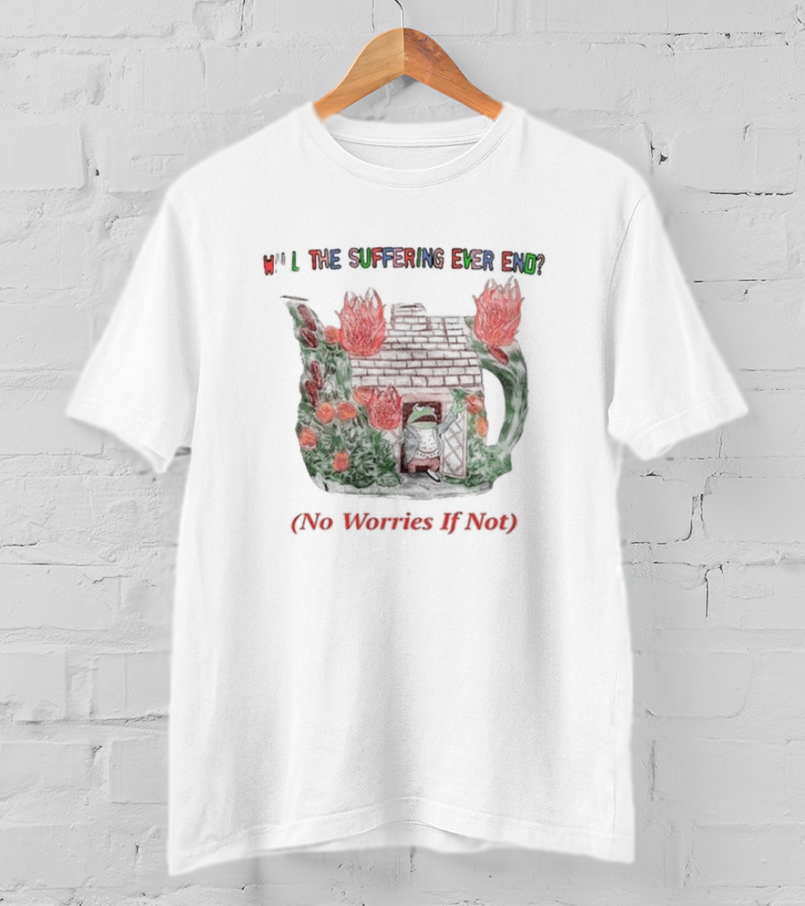 Will The Suffering Ever End Red Brick House Flames No Worries If Not T-Shirt