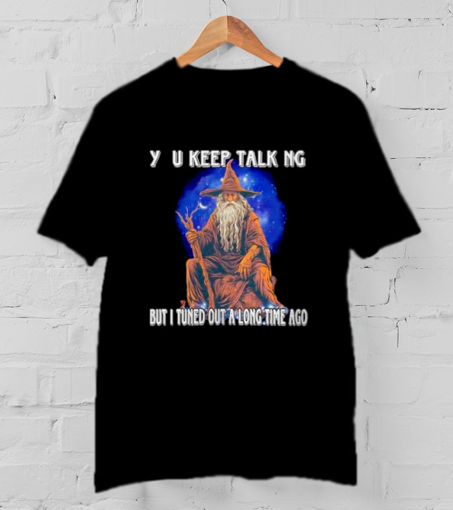 Wizard Y U Keep Talking But I Tuned Out A Long Time Ago T-Shirt