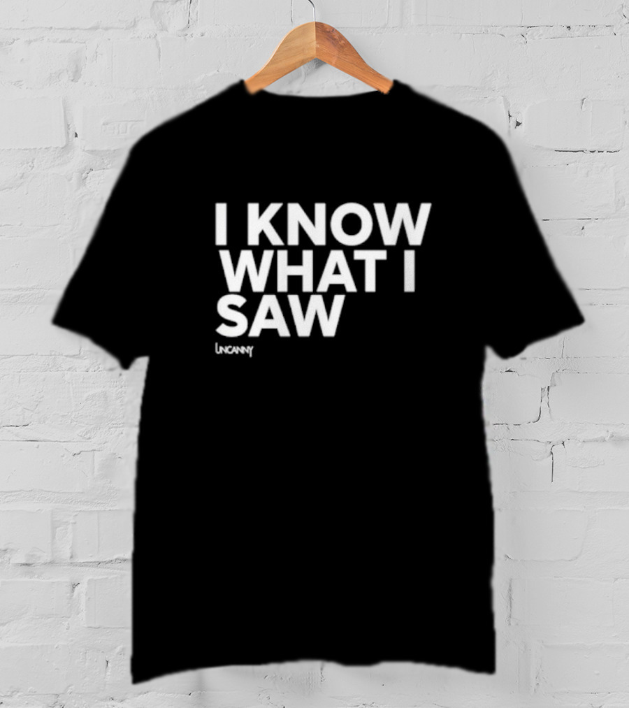 I Know What I Saw Uncanny T-Shirt