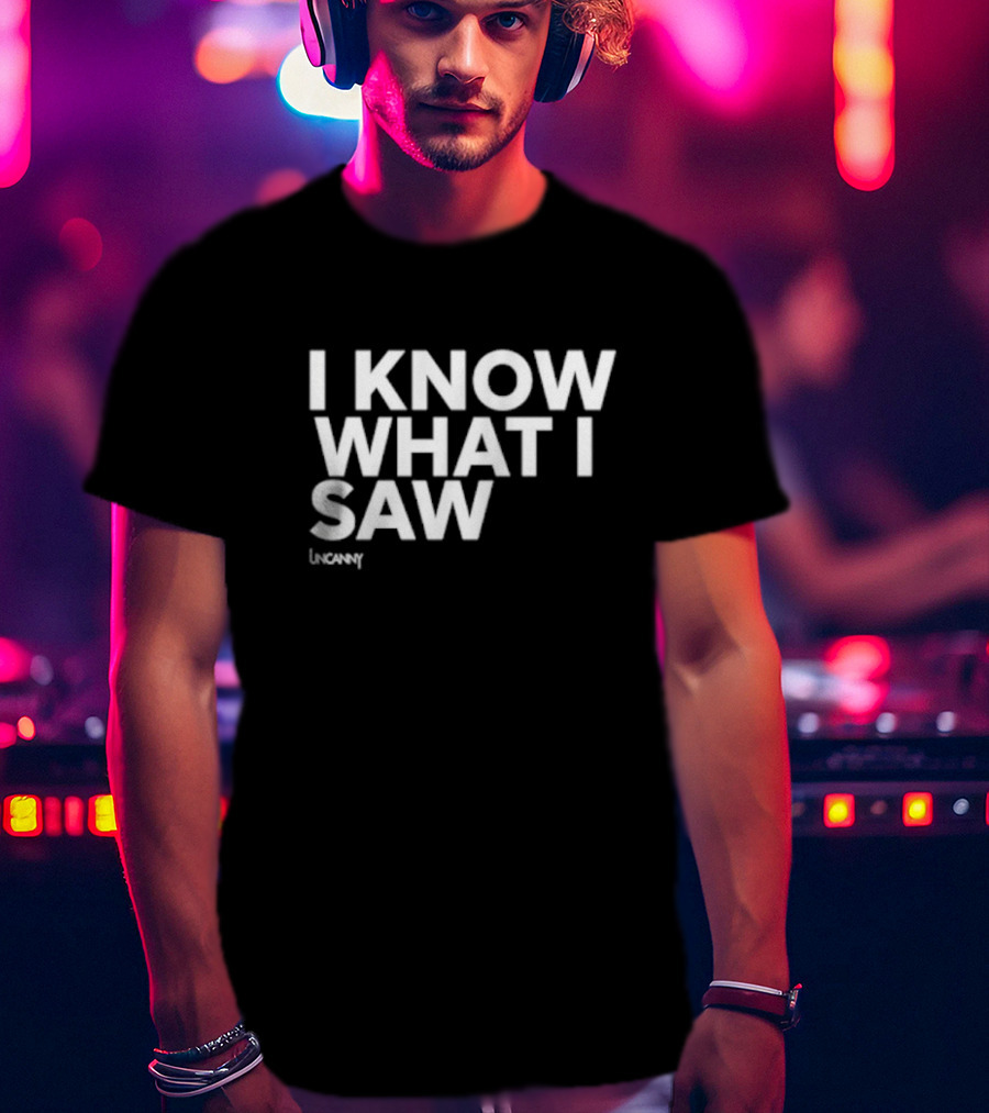 I Know What I Saw Uncanny T-Shirt