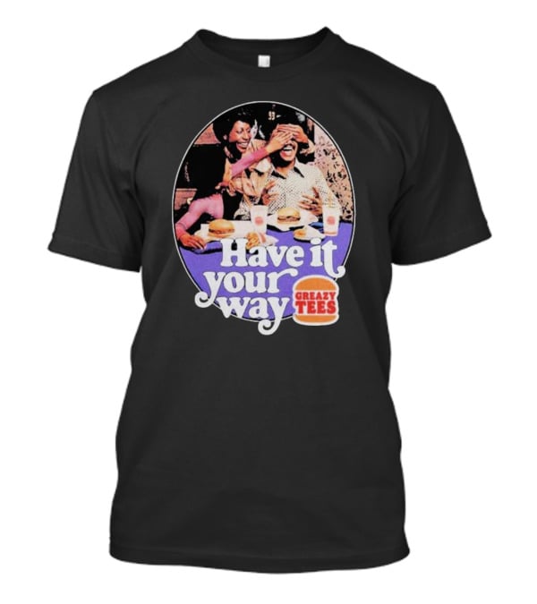Have It Your Way Greazy Tees Burger Fun T-Shirt
