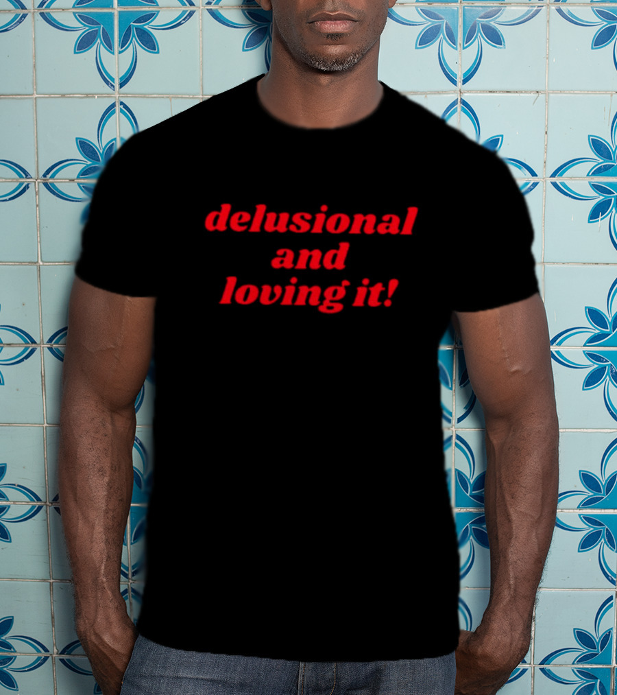 Delusional And Loving It T-Shirt