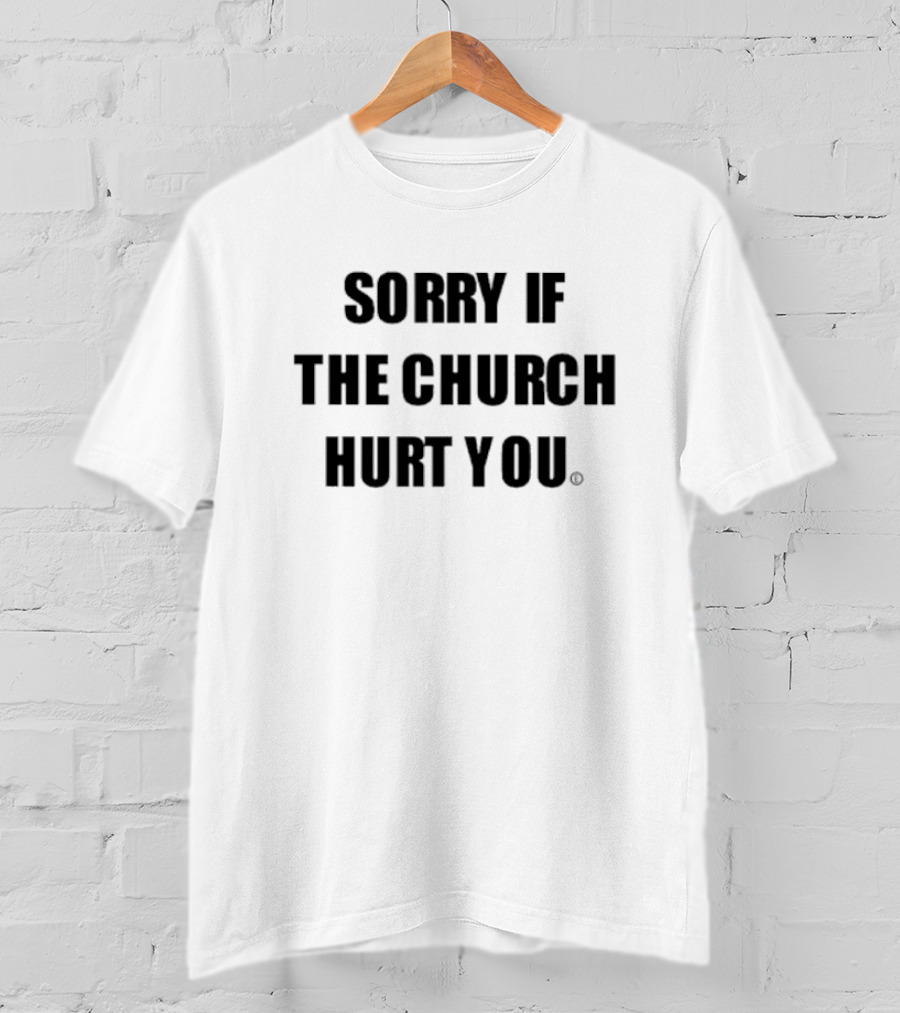 Sorry If The Church Hurt You T-Shirt