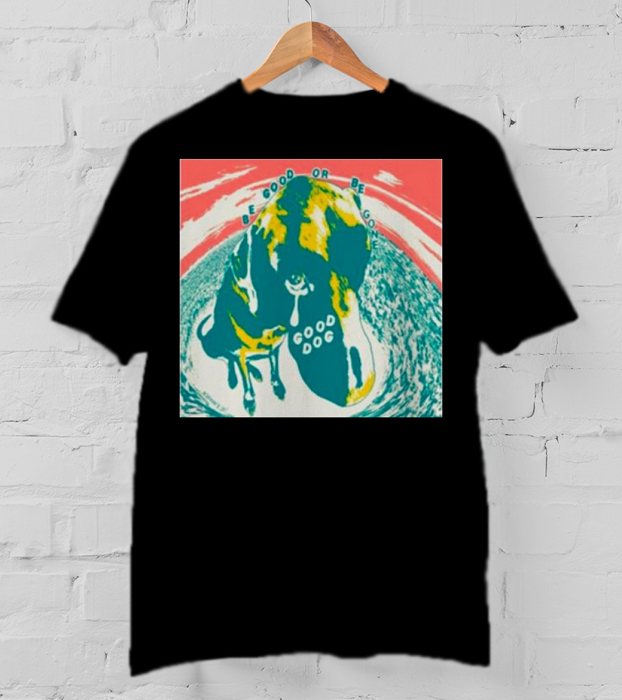 Be Good Or Be Gone Good Dog T-Shirt