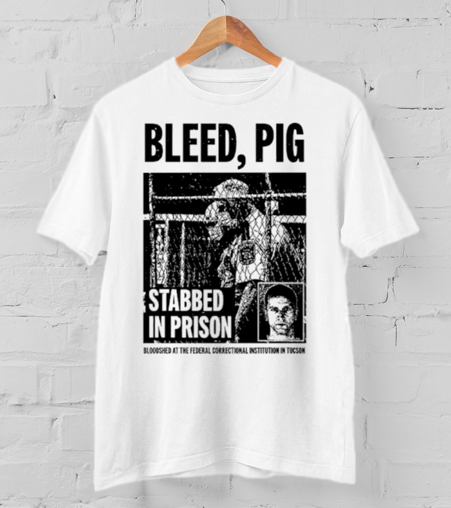 Bleed Pig Stabbed In Prison Bloodshed At The Federal Correctional Institution In Tucson T-Shirt