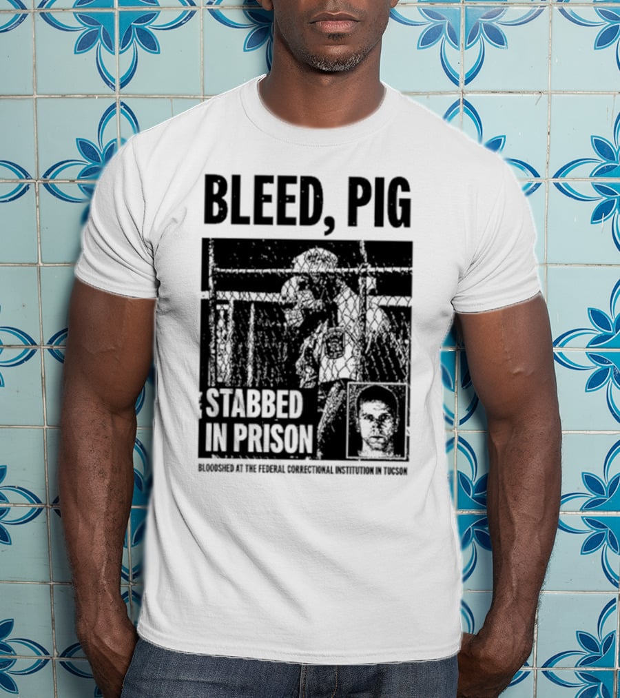 Bleed Pig Stabbed In Prison Bloodshed At The Federal Correctional Institution In Tucson T-Shirt