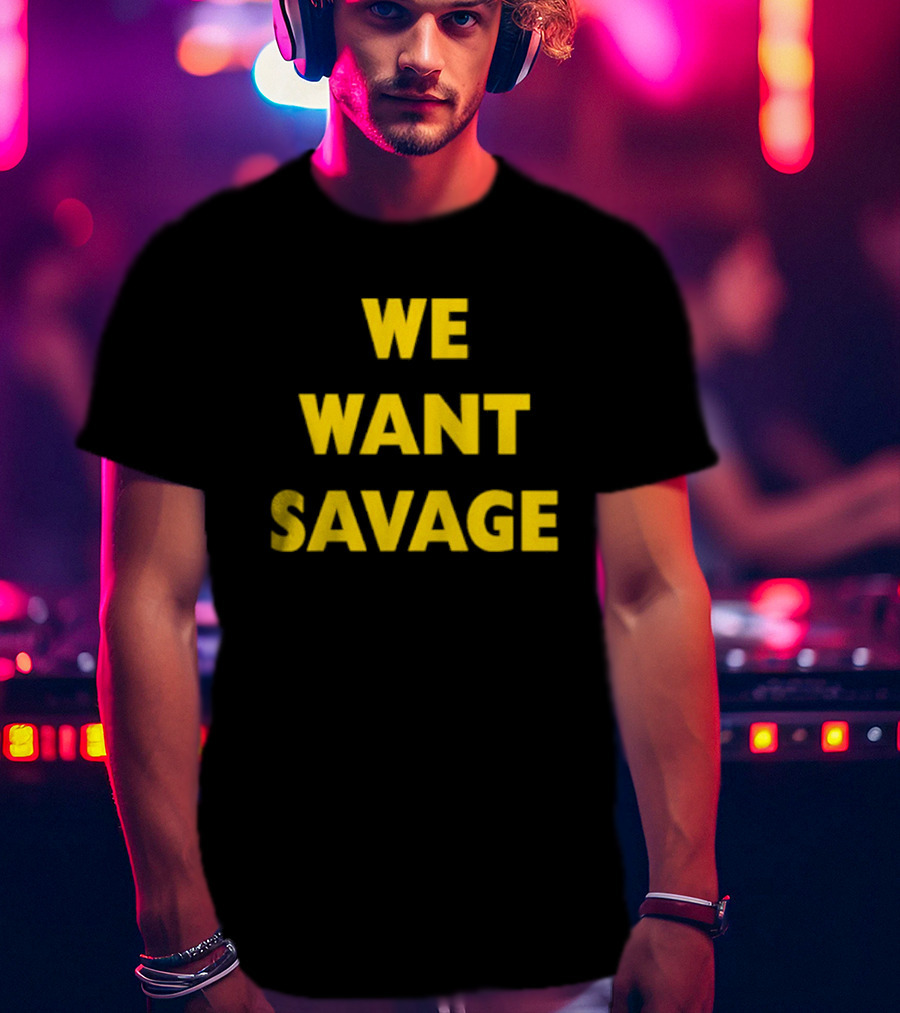 WE WANT SAVAGE T-Shirt