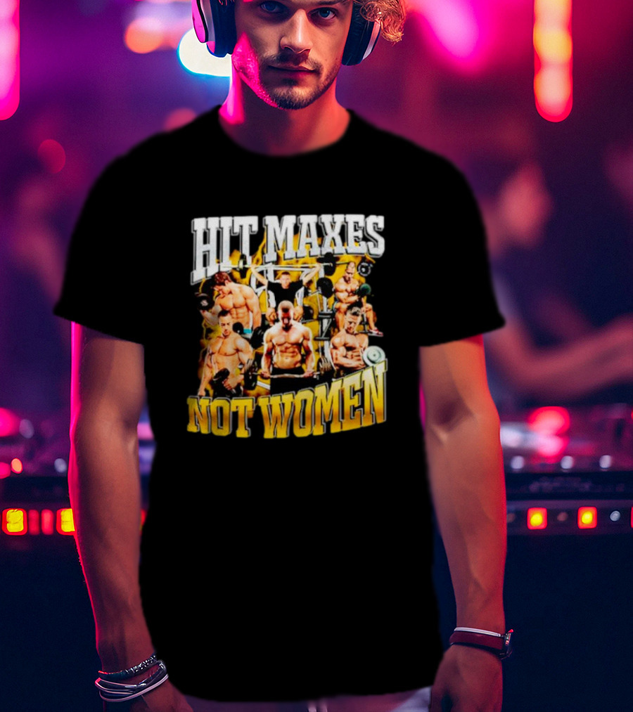 HIT MAXES NOT WOMEN Gym Bodybuilding Motivation With Muscular Men T-Shirt