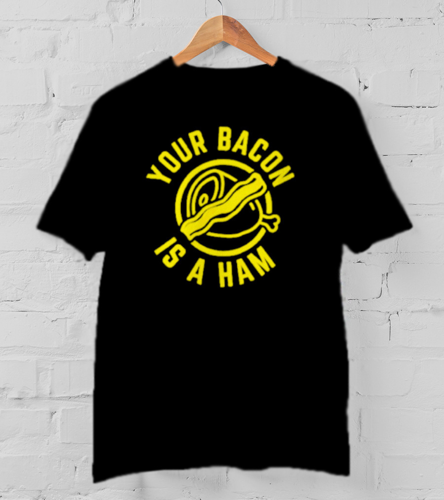 Your Bacon Is A Ham T-Shirt
