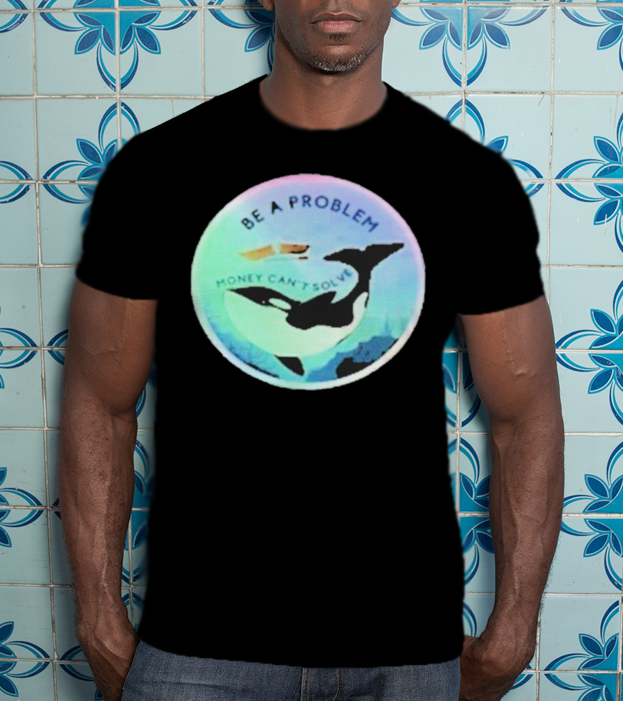 Be A Problem Money Can’t Solve Orca Whale Ocean Scene T-Shirt