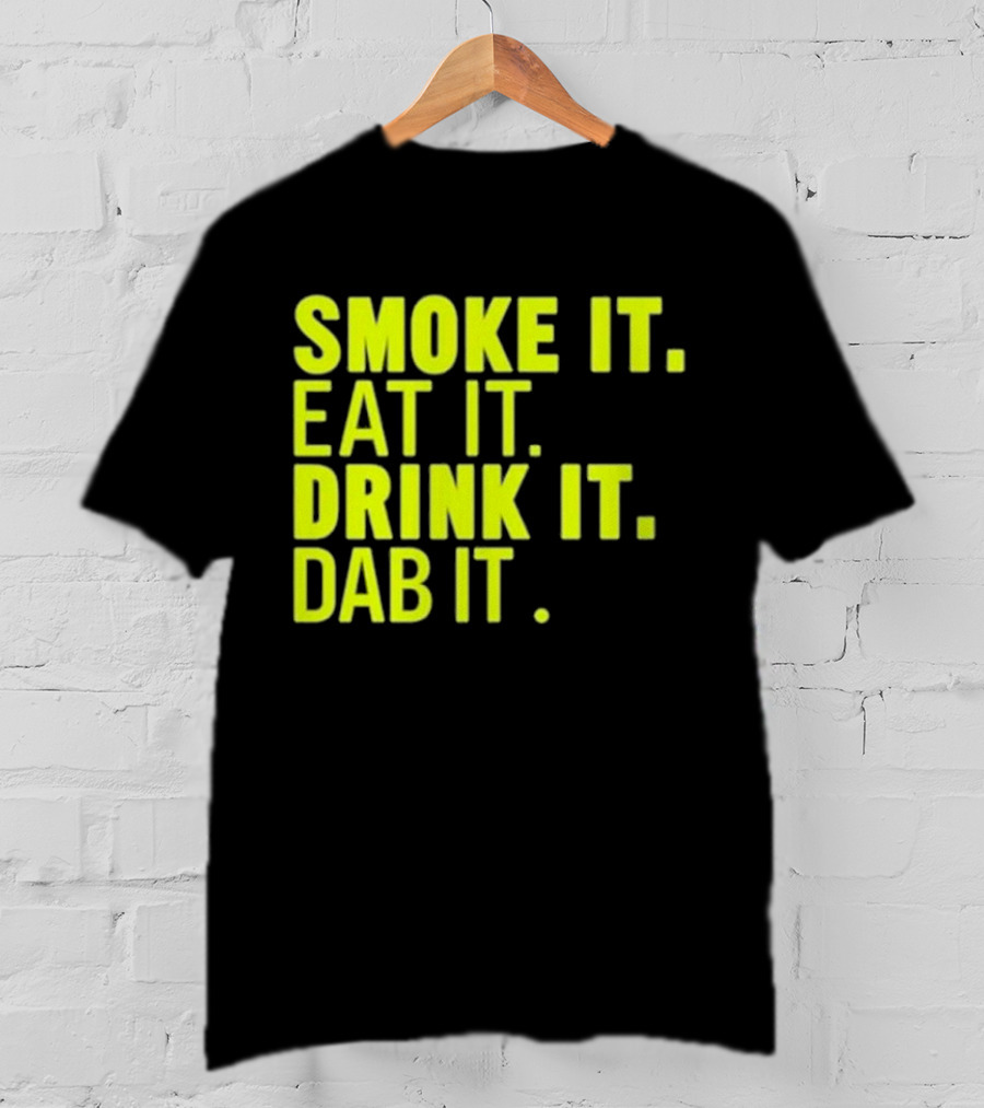 Smoke It Eat It Drink It Dab It T-Shirt