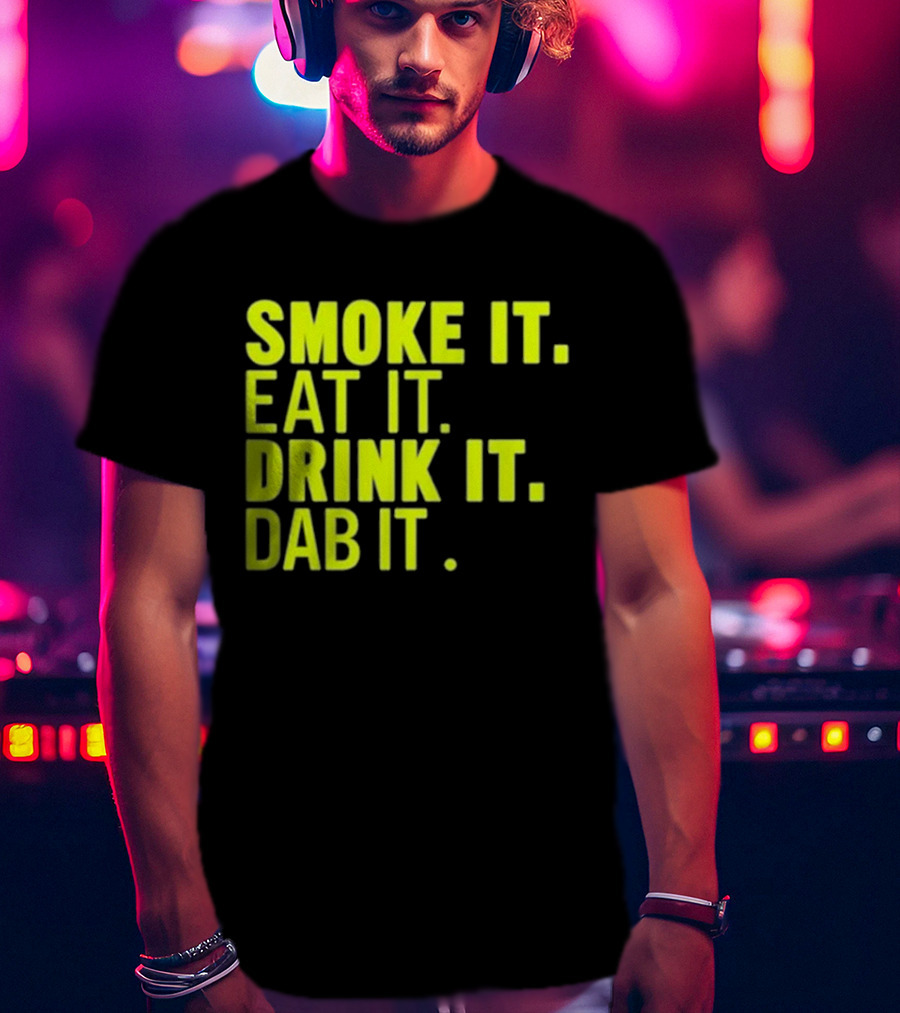 Smoke It Eat It Drink It Dab It T-Shirt