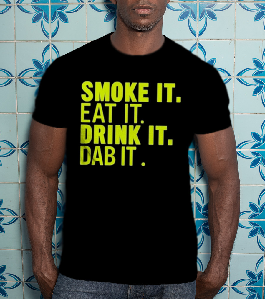 Smoke It Eat It Drink It Dab It T-Shirt