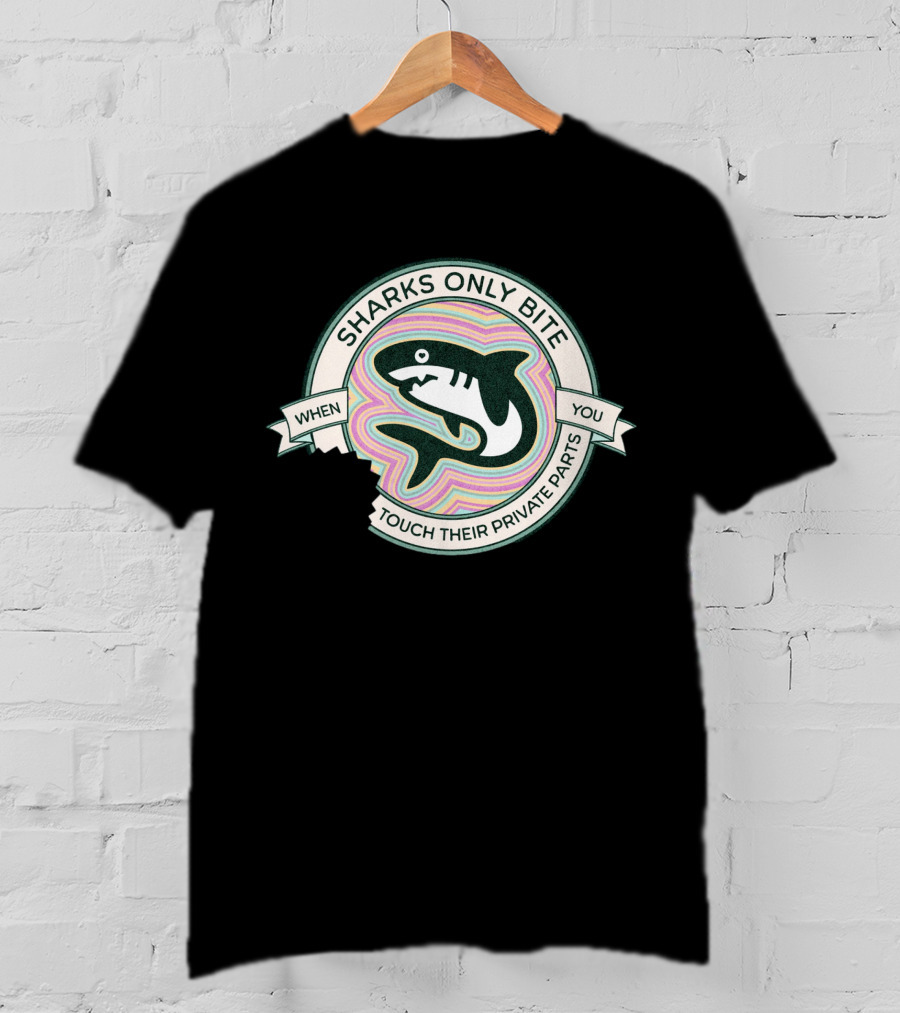 Sharks Only Bite When You Touch Their Private Parts T-Shirt