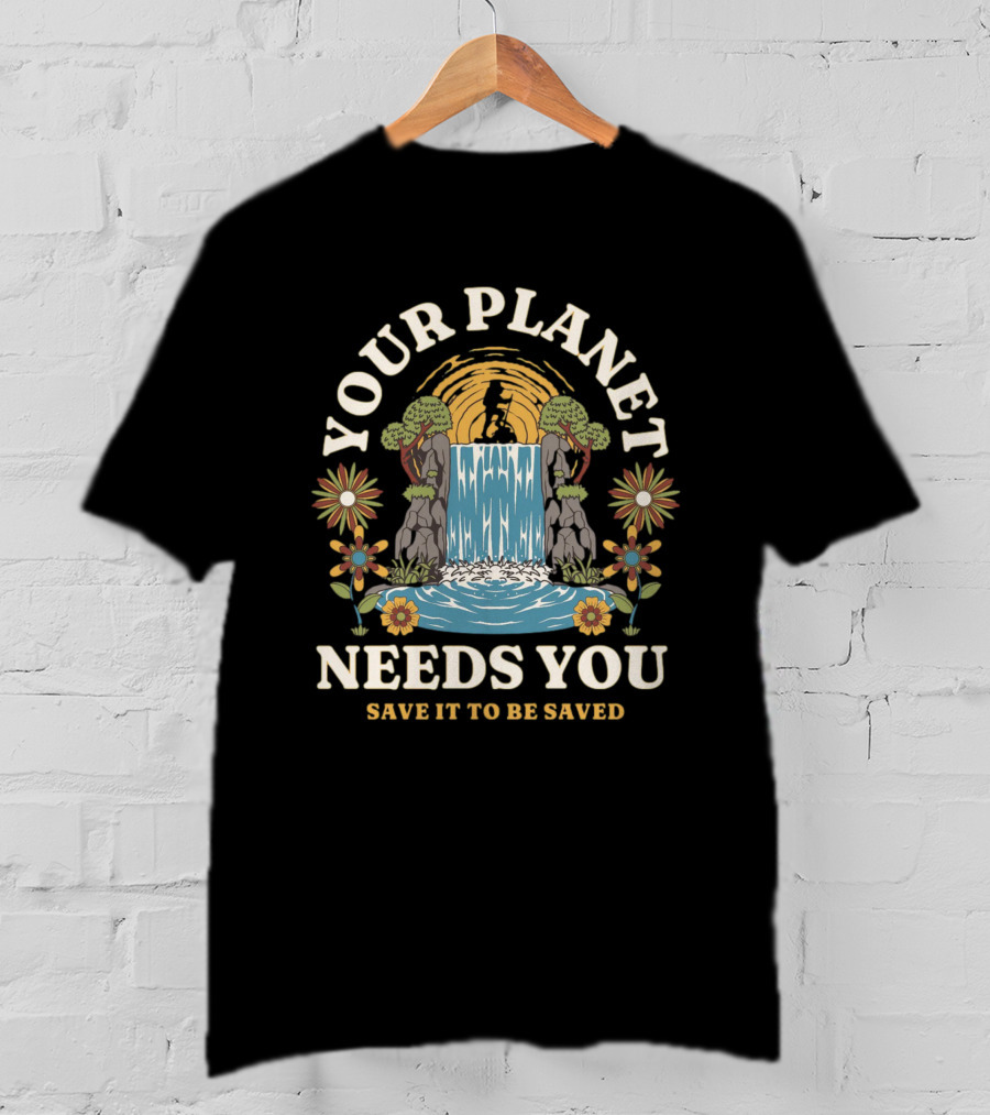 Your Planet Needs You Save It To Be Saved T-Shirt