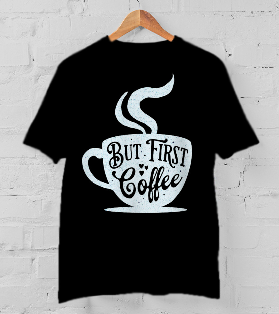 But First Coffee Cup Design Hand Lettering Typography T-Shirt