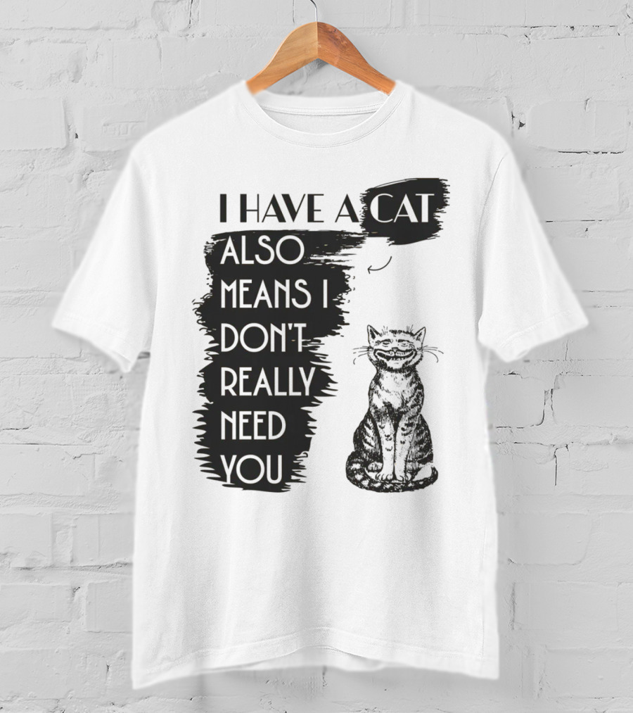 I Have A Cat Also Means I Don't Really Need You T-Shirt
