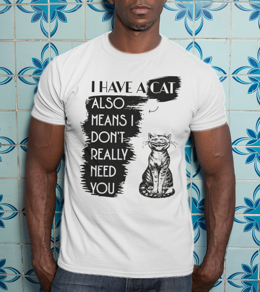 I Have A Cat Also Means I Don't Really Need You T-Shirt