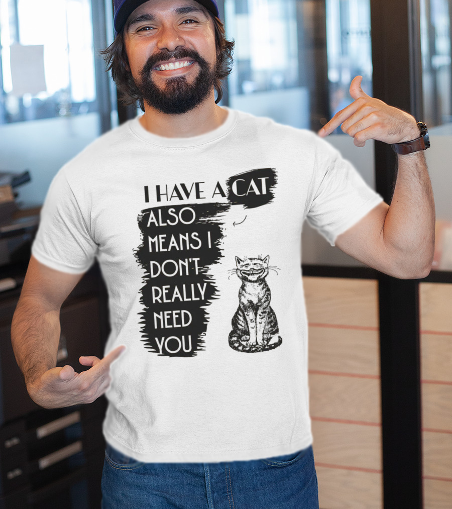 I Have A Cat Also Means I Don't Really Need You T-Shirt