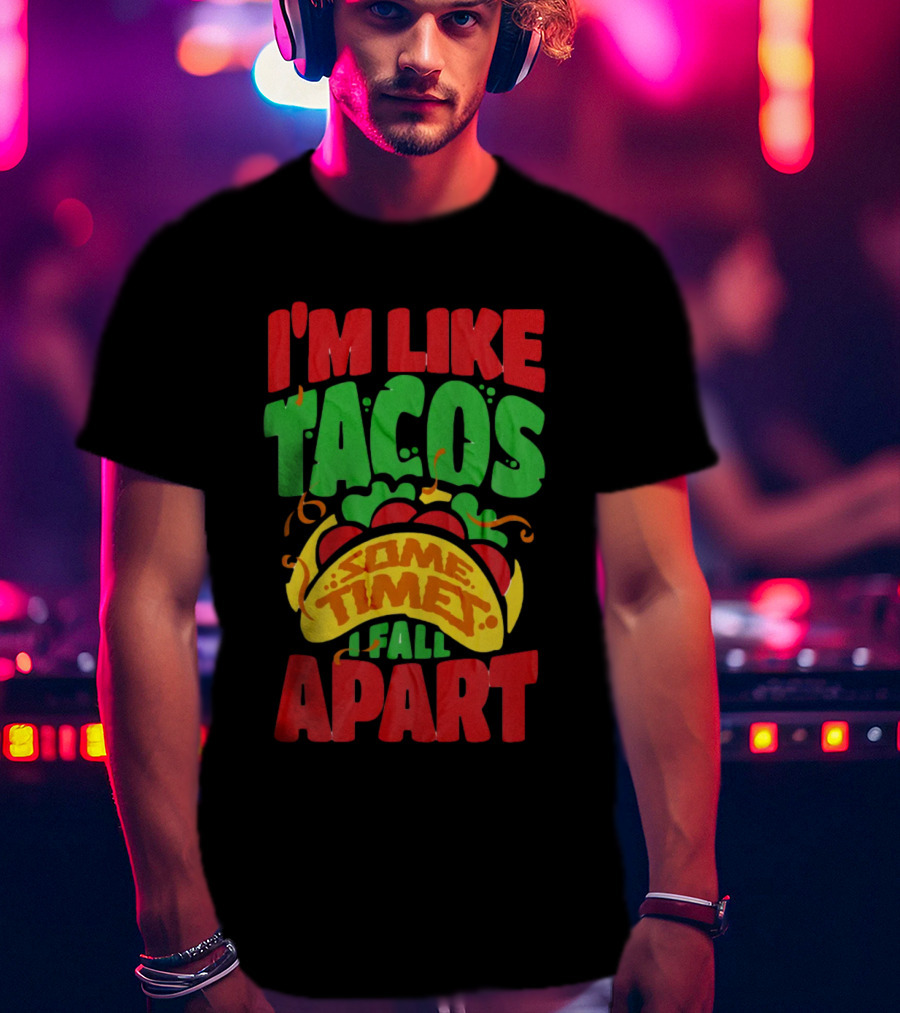 I'm Like Tacos Sometimes I Fall Apart T-Shirt