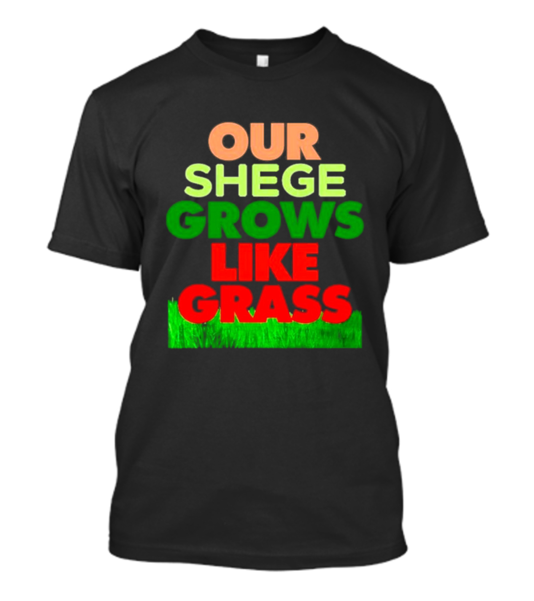 OUR SHEGE GROWS LIKE GRASS T-Shirt