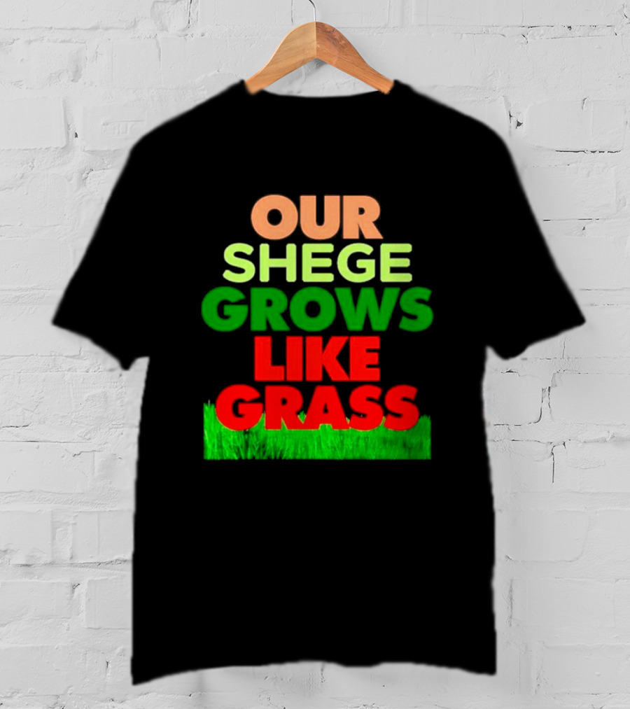 OUR SHEGE GROWS LIKE GRASS T-Shirt