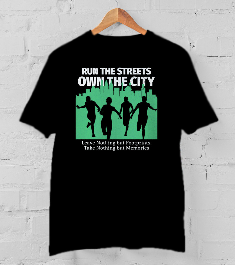 RUN THE STREETS OWN THE CITY LEAVE NOTHING BUT FOOTPRINTS TAKE NOTHING BUT MEMORIES T-Shirt