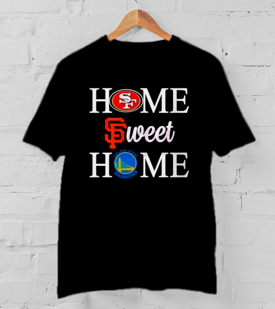 Home Sweet Home San Francisco 49ers Giants Warriors T-Shirt