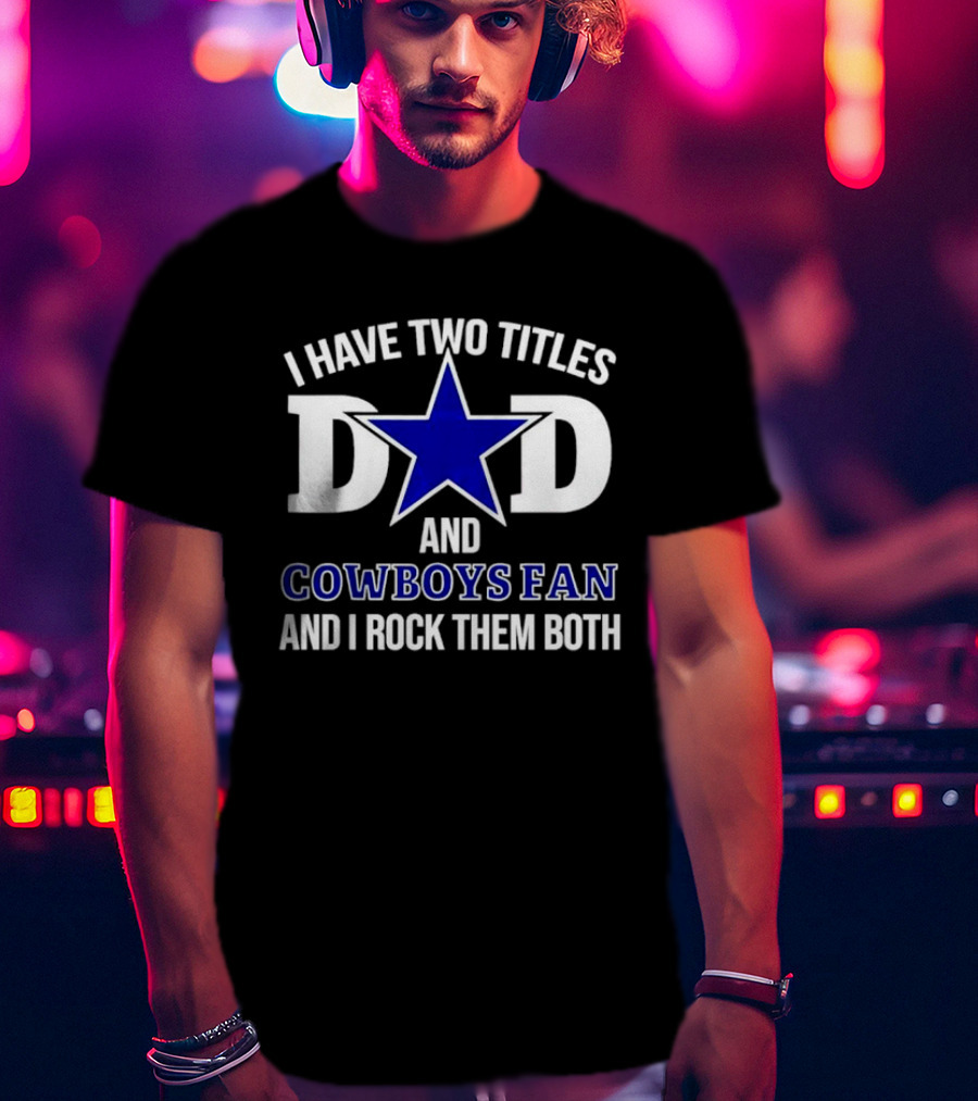 I Have Two Titles Dad And Cowboys Fan And I Rock Them Both Star T-Shirt