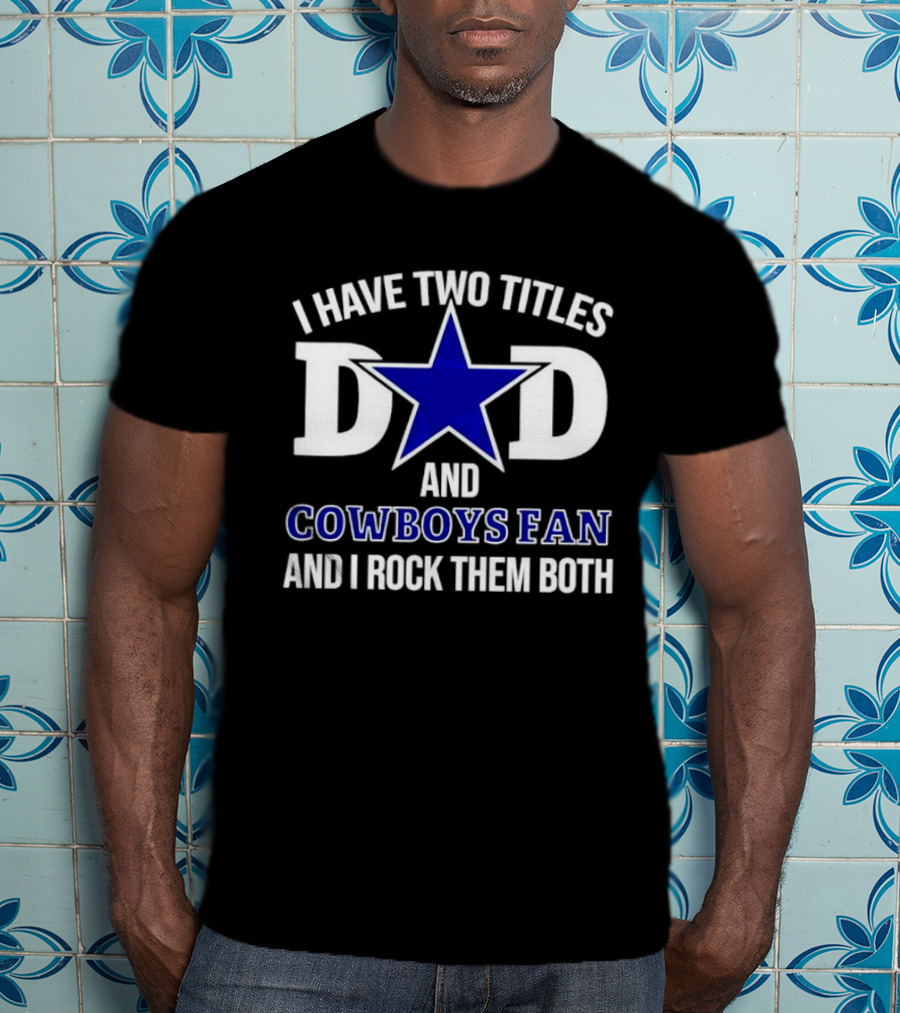 I Have Two Titles Dad And Cowboys Fan And I Rock Them Both Star T-Shirt