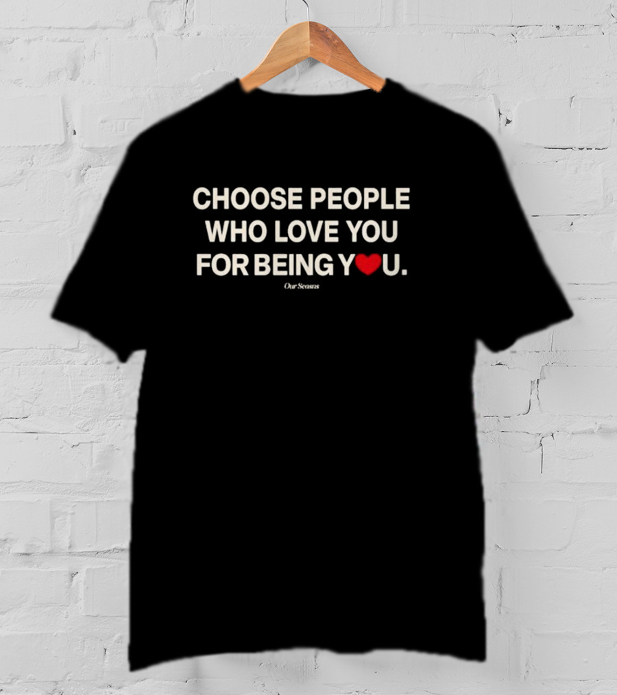 Choose People Who Love You For Being You Heart Our Seasons T-Shirt