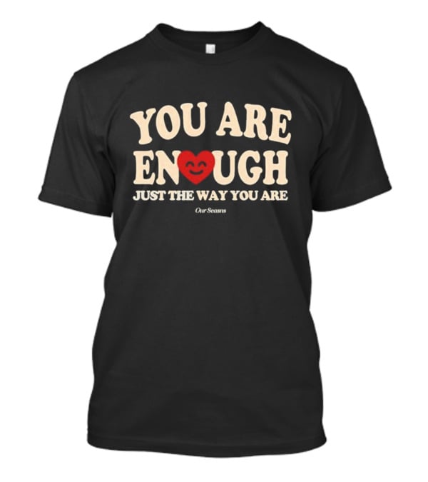 You Are Enough Just The Way You Are Heart Our Seasns T-Shirt