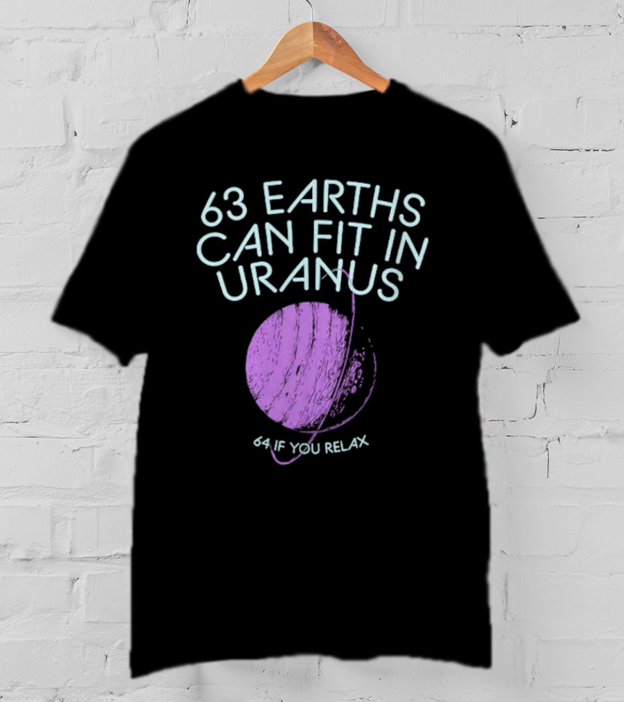 63 Earths Can Fit In Uranus 64 If You Relax T-Shirt