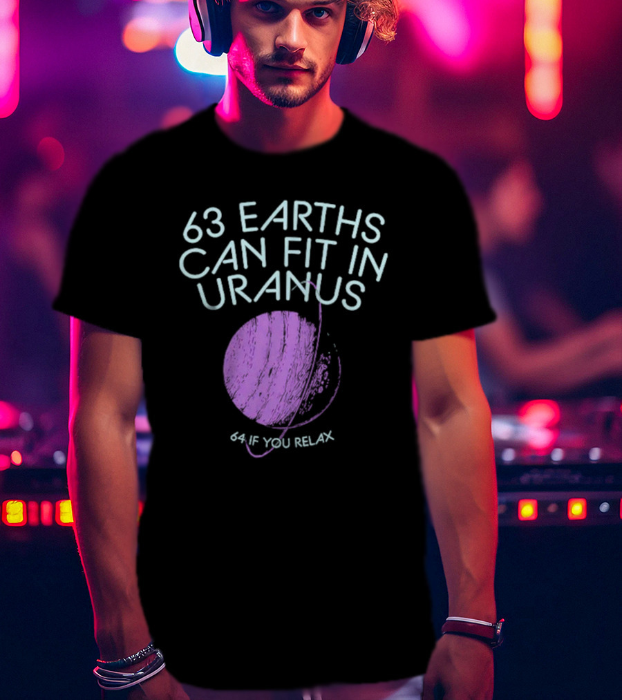 63 Earths Can Fit In Uranus 64 If You Relax T-Shirt