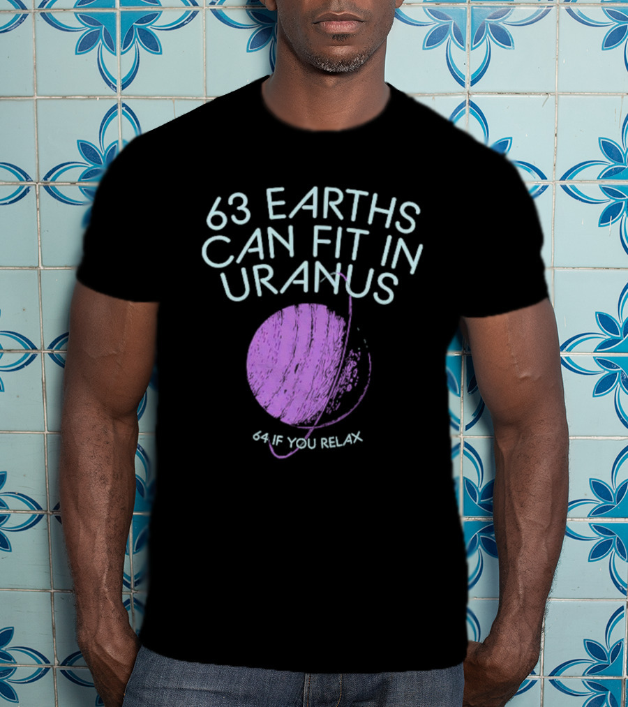 63 Earths Can Fit In Uranus 64 If You Relax T-Shirt