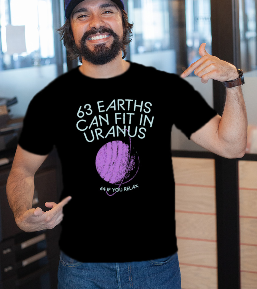 63 Earths Can Fit In Uranus 64 If You Relax T-Shirt