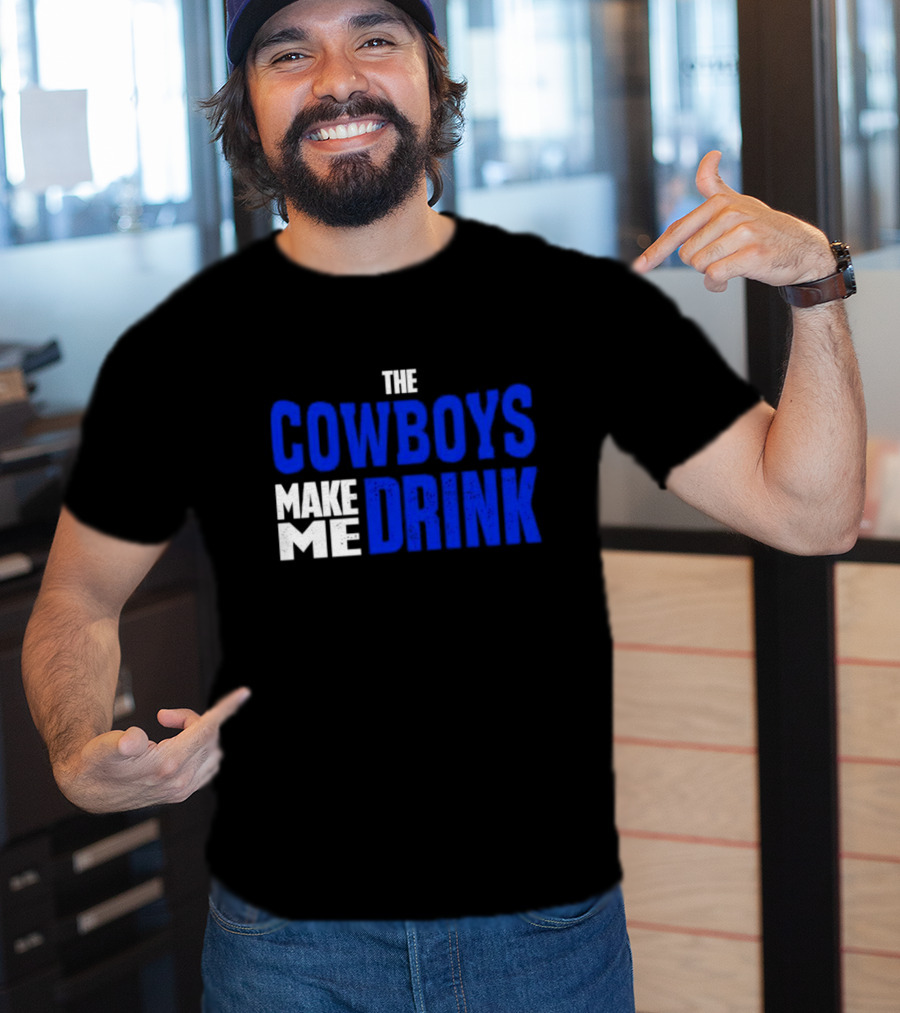 THE COWBOYS MAKE ME DRINK T-Shirt