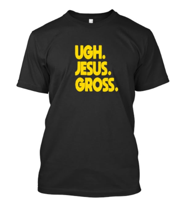 Ugh Jesus Gross T-Shirt