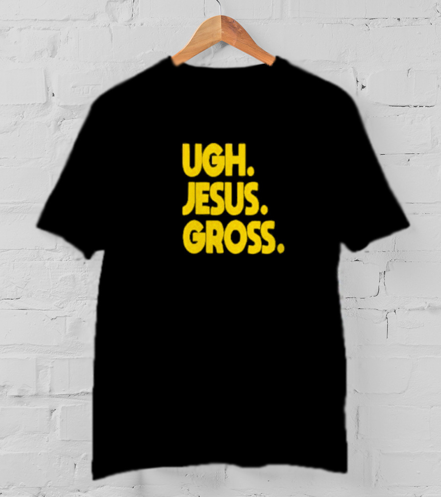 Ugh Jesus Gross T-Shirt