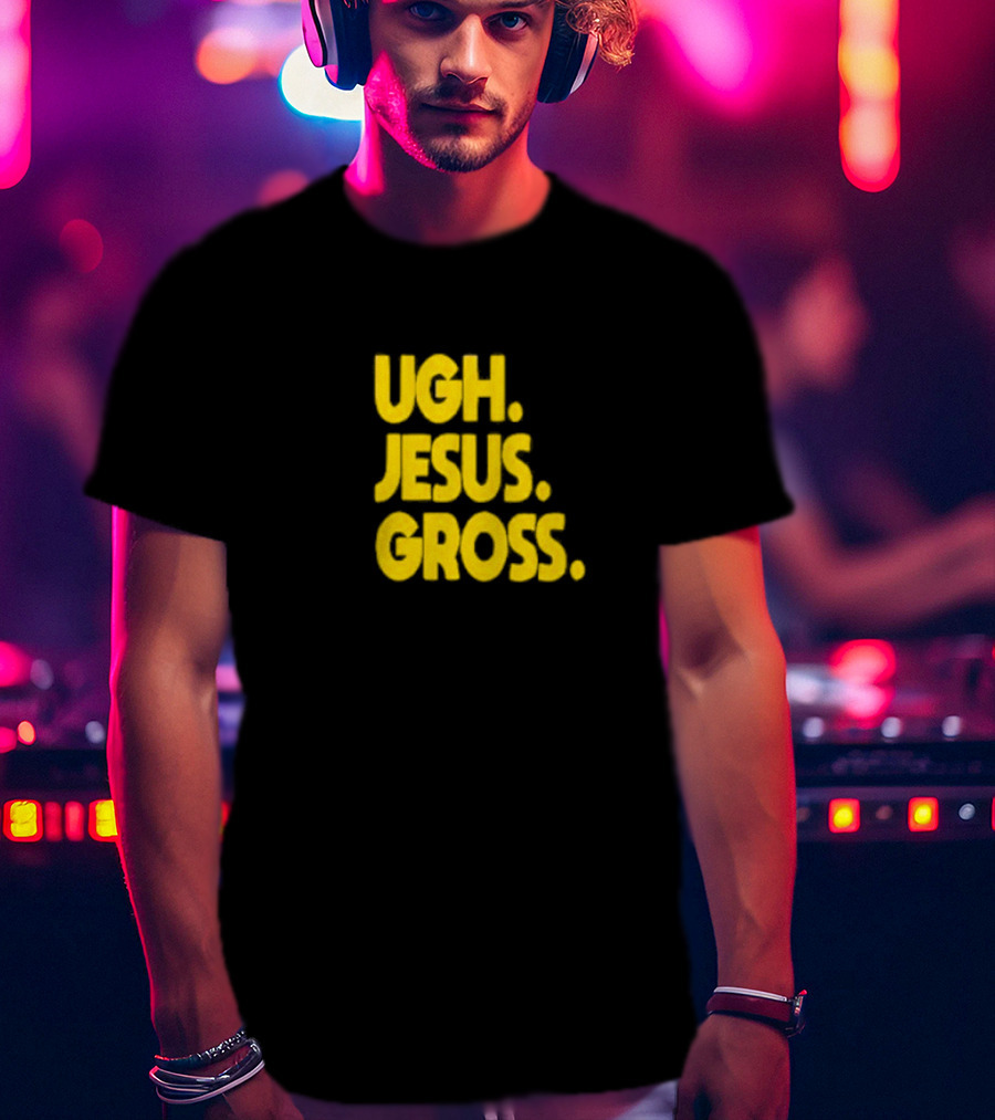 Ugh Jesus Gross T-Shirt