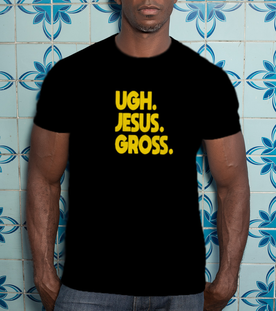 Ugh Jesus Gross T-Shirt
