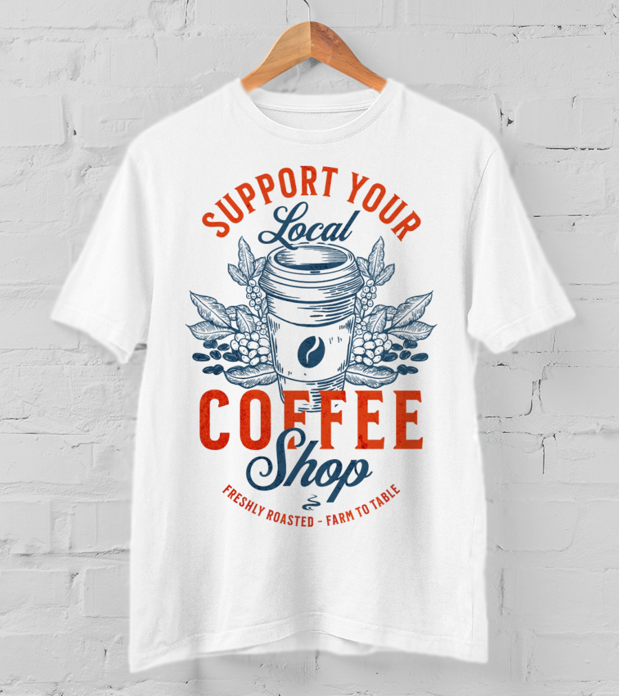 Support Your Local Coffee Shop Freshly Roasted Farm To Table T-Shirt