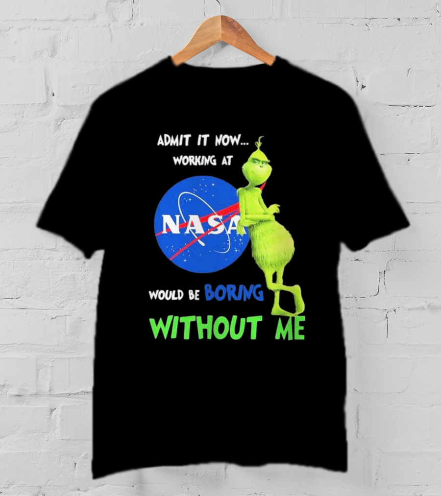 Admit It Now Working At NASA Would Be Boring Without Me Grinch T-Shirt
