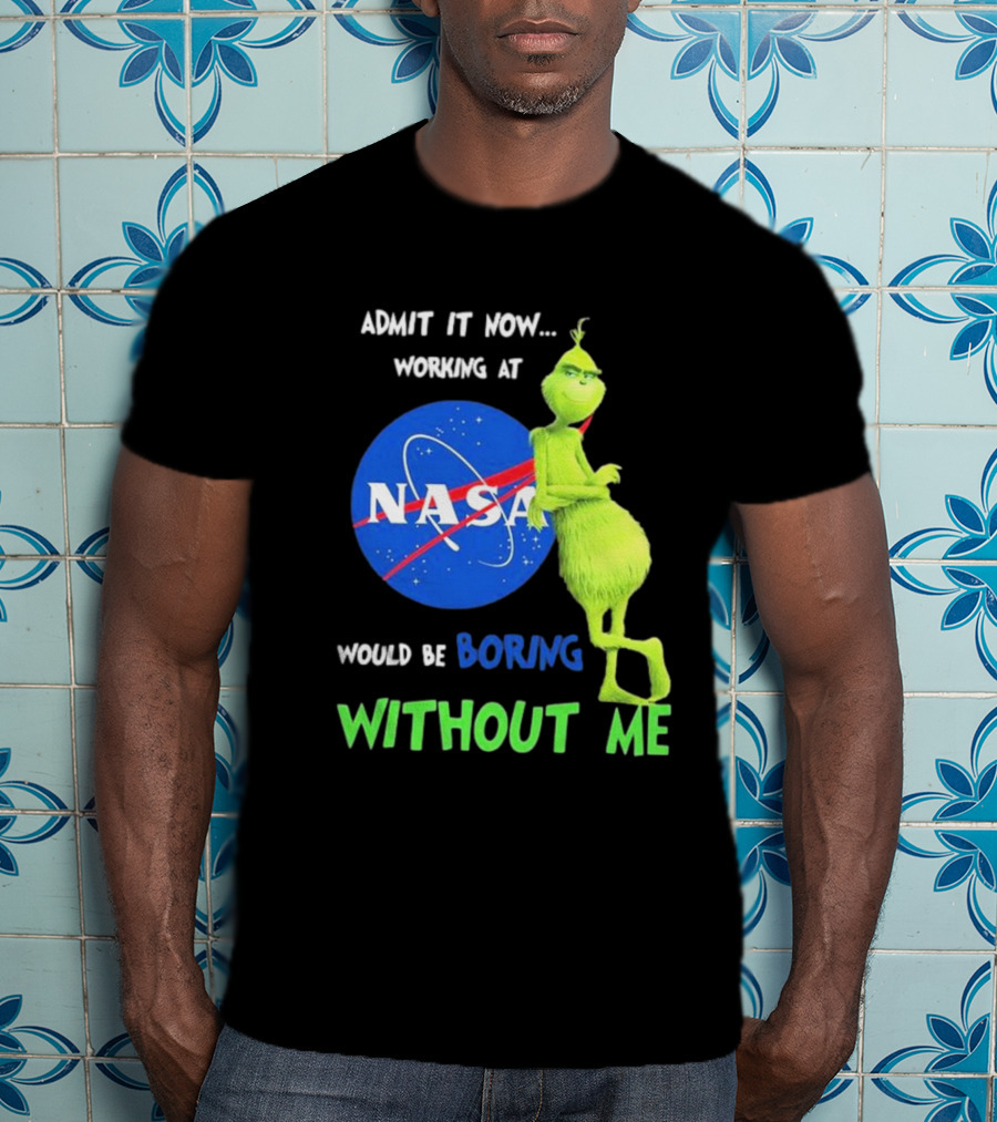 Admit It Now Working At NASA Would Be Boring Without Me Grinch T-Shirt