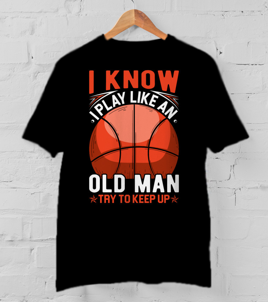 I Know I Play Like An Old Man Basketball Try To Keep Up T-Shirt